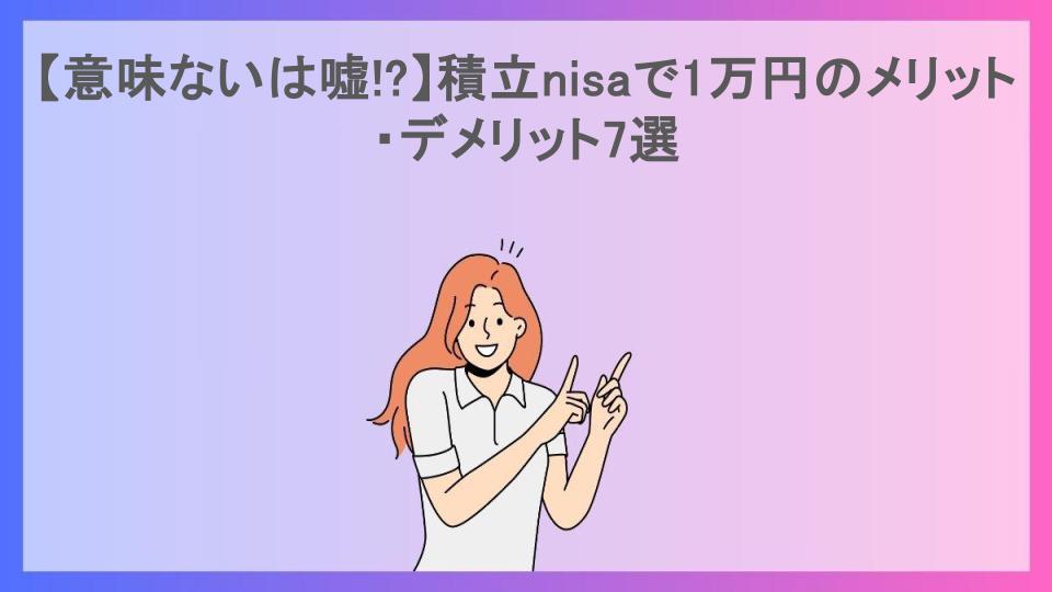 【意味ないは嘘!?】積立nisaで1万円のメリット・デメリット7選